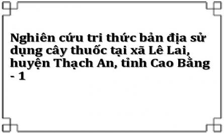 Nghiên cứu tri thức bản địa sử dụng cây thuốc tại xã Lê Lai, huyện Thạch An, tỉnh Cao Bằng - 1