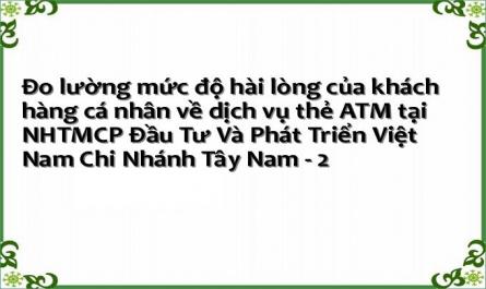 Đo lường mức độ hài lòng của khách hàng cá nhân về dịch vụ thẻ ATM tại NHTMCP Đầu Tư Và Phát Triển Việt Nam Chi Nhánh Tây Nam - 2