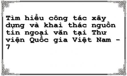 Tìm hiểu công tác xây dựng và khai thác nguồn tin ngoại văn tại Thư viện Quốc gia Việt Nam - 7