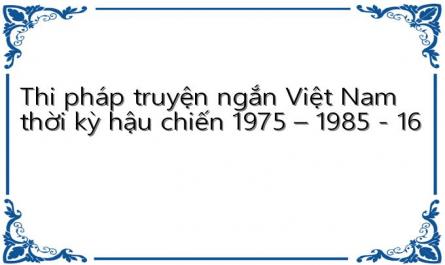 Thi pháp truyện ngắn Việt Nam thời kỳ hậu chiến 1975 – 1985 - 16