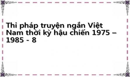 Thi pháp truyện ngắn Việt Nam thời kỳ hậu chiến 1975 – 1985 - 8