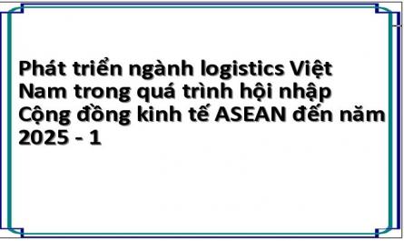 Phát triển ngành logistics Việt Nam trong quá trình hội nhập Cộng đồng kinh tế ASEAN đến năm 2025 - 1