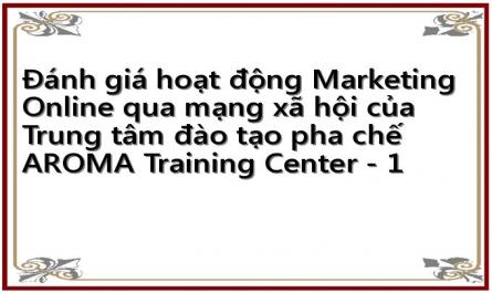 Đánh giá hoạt động Marketing Online qua mạng xã hội của Trung tâm đào tạo pha chế AROMA Training Center - 1