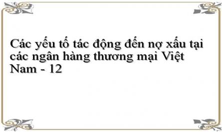 Các yếu tố tác động đến nợ xấu tại các ngân hàng thương mại Việt Nam - 12