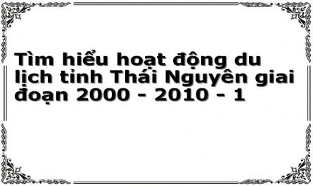 Tìm hiểu hoạt động du lịch tỉnh Thái Nguyên giai đoạn 2000 - 2010 - 1