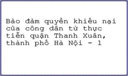 Bảo đảm quyền khiếu nại của công dân từ thực tiễn quận Thanh Xuân, thành phố Hà Nội - 1