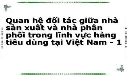 Quan hệ đối tác giữa nhà sản xuất và nhà phân phối trong lĩnh vực hàng tiêu dùng tại Việt Nam - 1