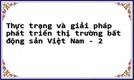 Thực trạng và giải pháp phát triển thị trường bất động sản Việt Nam - 2
