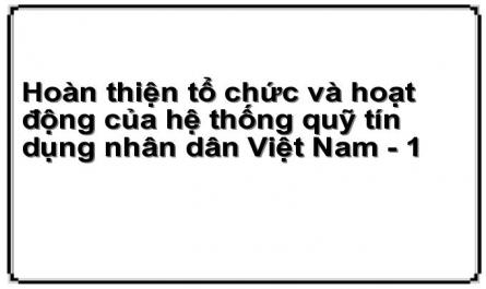 Hoàn thiện tổ chức và hoạt động của hệ thống quỹ tín dụng nhân dân Việt Nam - 1
