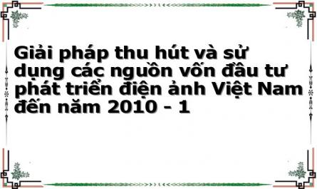 Giải pháp thu hút và sử dụng các nguồn vốn đầu tư phát triển điện ảnh Việt Nam đến năm 2010 - 1