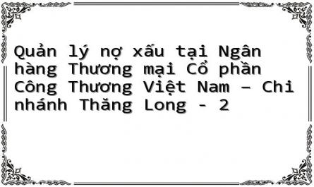 Quản lý nợ xấu tại Ngân hàng Thương mại Cổ phần Công Thương Việt Nam – Chi nhánh Thăng Long - 2