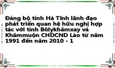 Đảng bộ tỉnh Hà Tĩnh lãnh đạo phát triển quan hệ hữu nghị hợp tác với tỉnh Bôlykhămxay và Khămmuộn CHDCND Lào từ năm 1991 đến năm 2010 - 1