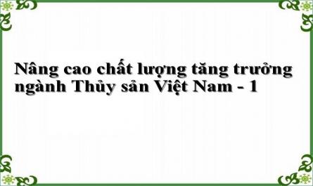 Nâng cao chất lượng tăng trưởng ngành Thủy sản Việt Nam - 1