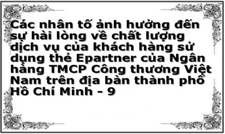 Các nhân tố ảnh hưởng đến sự hài lòng về chất lượng dịch vụ của khách hàng sử dụng thẻ Epartner của Ngân hàng TMCP Công thương Việt Nam trên địa bàn thành phố Hồ Chí Minh - 9