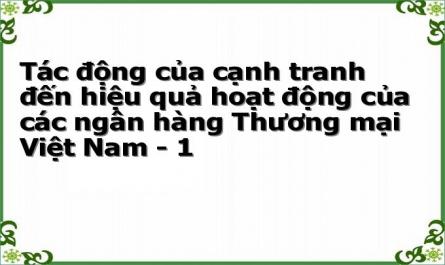 Tác động của cạnh tranh đến hiệu quả hoạt động của các ngân hàng Thương mại Việt Nam - 1