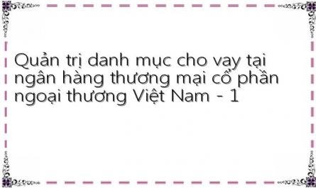 Quản trị danh mục cho vay tại ngân hàng thương mại cổ phần ngoại thương Việt Nam - 1