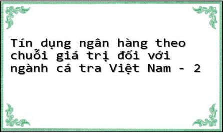 Tín dụng ngân hàng theo chuỗi giá trị đối với ngành cá tra Việt Nam - 2