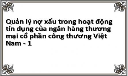 Quản lý nợ xấu trong hoạt động tín dụng của ngân hàng thương mại cổ phần công thương Việt Nam - 1
