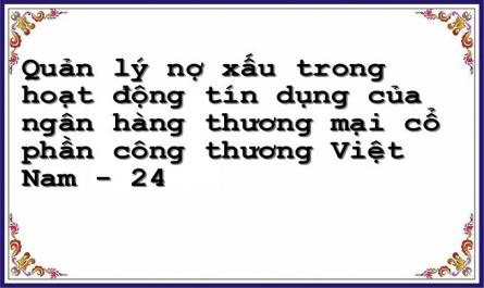 Quản lý nợ xấu trong hoạt động tín dụng của ngân hàng thương mại cổ phần công thương Việt Nam - 24