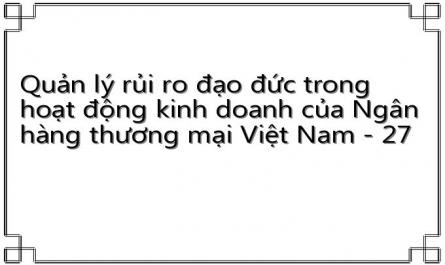 Quản lý rủi ro đạo đức trong hoạt động kinh doanh của Ngân hàng thương mại Việt Nam - 27