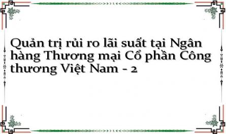 Quản trị rủi ro lãi suất tại Ngân hàng Thương mại Cổ phần Công thương Việt Nam - 2