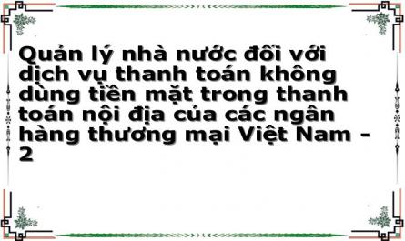 Quản lý nhà nước đối với dịch vụ thanh toán không dùng tiền mặt trong thanh toán nội địa của các ngân hàng thương mại Việt Nam - 2