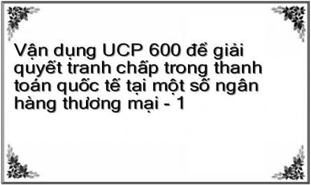 Vận dụng UCP 600 để giải quyết tranh chấp trong thanh toán quốc tế tại một số ngân hàng thương mại - 1