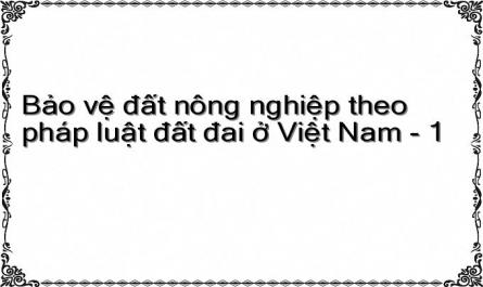 Bảo vệ đất nông nghiệp theo pháp luật đất đai ở Việt Nam - 1