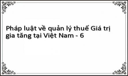 Pháp luật về quản lý thuế Giá trị gia tăng tại Việt Nam - 6