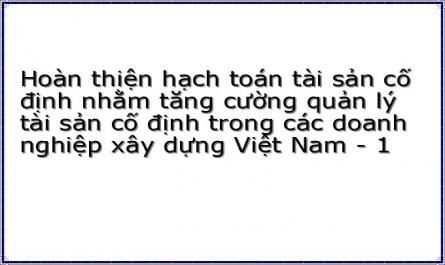 Hoàn thiện hạch toán tài sản cố định nhằm tăng cường quản lý tài sản cố định trong các doanh nghiệp xây dựng Việt Nam - 1