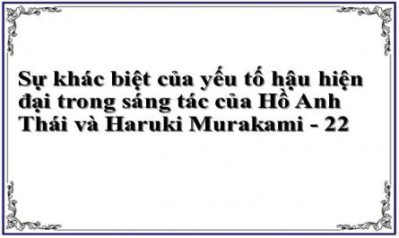 Sự khác biệt của yếu tố hậu hiện đại trong sáng tác của Hồ Anh Thái và Haruki Murakami - 22