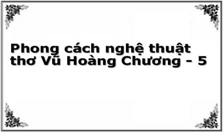 Phong cách nghệ thuật thơ Vũ Hoàng Chương - 5