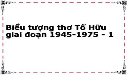 Biểu tượng thơ Tố Hữu giai đoạn 1945-1975 - 1