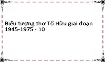 Biểu tượng thơ Tố Hữu giai đoạn 1945-1975 - 10