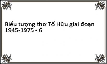 Biểu tượng thơ Tố Hữu giai đoạn 1945-1975 - 6
