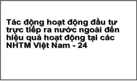 Tác động hoạt động đầu tư trực tiếp ra nước ngoài đến hiệu quả hoạt động tại các NHTM Việt Nam - 24