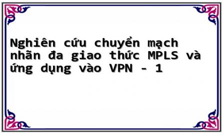 Nghiên cứu chuyển mạch nhãn đa giao thức MPLS và ứng dụng vào VPN