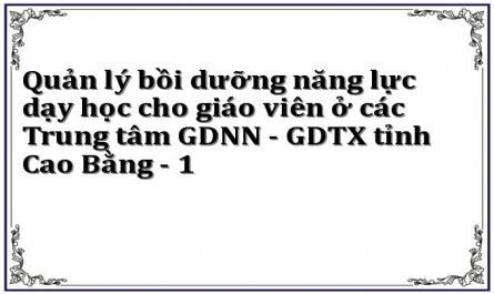 Quản lý bồi dưỡng năng lực dạy học cho giáo viên ở các Trung tâm GDNN - GDTX tỉnh Cao Bằng - 1