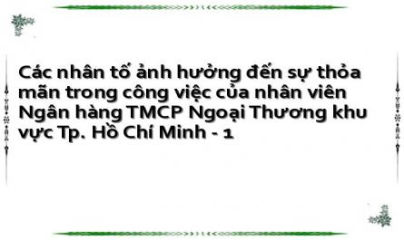 Các nhân tố ảnh hưởng đến sự thỏa mãn trong công việc của nhân viên Ngân hàng TMCP Ngoại Thương khu vực Tp. Hồ Chí Minh - 1