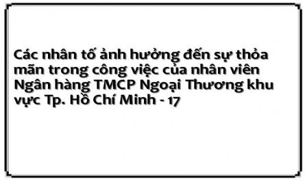Các nhân tố ảnh hưởng đến sự thỏa mãn trong công việc của nhân viên Ngân hàng TMCP Ngoại Thương khu vực Tp. Hồ Chí Minh - 17