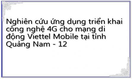 Nghiên cứu ứng dụng triển khai công nghệ 4G cho mạng di động Viettel Mobile tại tỉnh Quảng Nam - 12