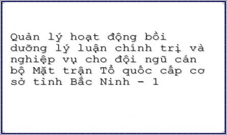 Quản lý hoạt động bồi dưỡng lý luận chính trị và nghiệp vụ cho đội ngũ cán bộ Mặt trận Tổ quốc cấp cơ sở tỉnh Bắc Ninh - 1