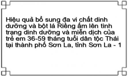 Hiệu quả bổ sung đa vi chất dinh dưỡng và bột lá Riềng ấm lên tình trạng dinh dưỡng và miễn dịch của trẻ em 36-59 tháng tuổi dân tộc Thái tại thành phố Sơn La, tỉnh Sơn La - 1