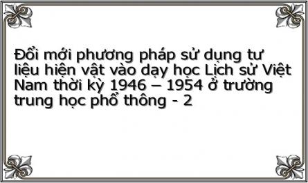 Đổi mới phương pháp sử dụng tư liệu hiện vật vào dạy học Lịch sử Việt Nam thời kỳ 1946 – 1954 ở trường trung học phổ thông - 2