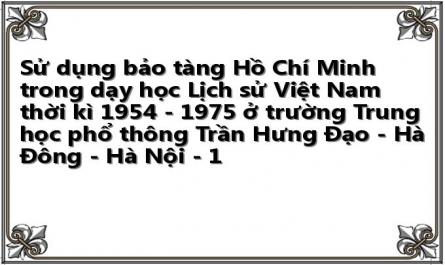 Sử dụng bảo tàng Hồ Chí Minh trong dạy học Lịch sử Việt Nam thời kì 1954 - 1975 ở trường Trung học phổ thông Trần Hưng Đạo - Hà Đông - Hà Nội - 1