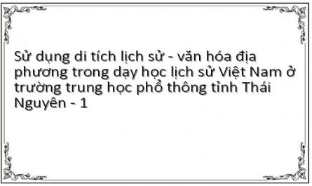 Sử dụng di tích lịch sử - văn hóa địa phương trong dạy học lịch sử Việt Nam ở trường trung học phổ thông tỉnh Thái Nguyên - 1