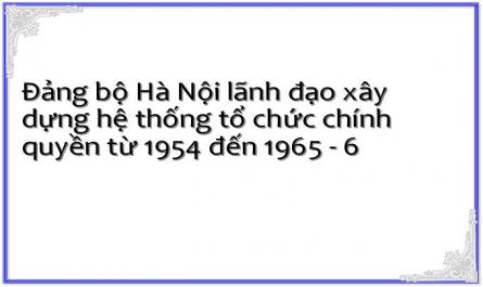 Đảng bộ Hà Nội lãnh đạo xây dựng hệ thống tổ chức chính quyền từ 1954 đến 1965 - 6