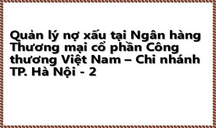Quản lý nợ xấu tại Ngân hàng Thương mại cổ phần Công thương Việt Nam – Chi nhánh TP. Hà Nội - 2