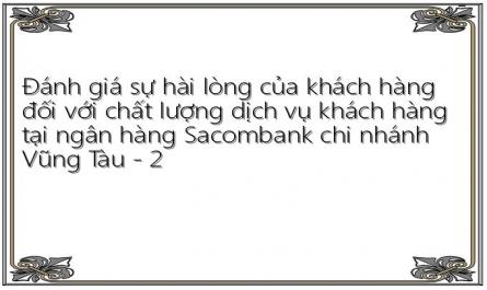 Đánh giá sự hài lòng của khách hàng đối với chất lượng dịch vụ khách hàng tại ngân hàng Sacombank chi nhánh Vũng Tàu - 2