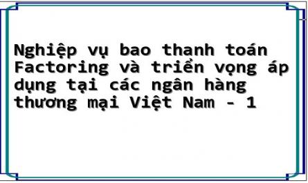 Nghiệp vụ bao thanh toán Factoring và triển vọng áp dụng tại các ngân hàng thương mại Việt Nam - 1